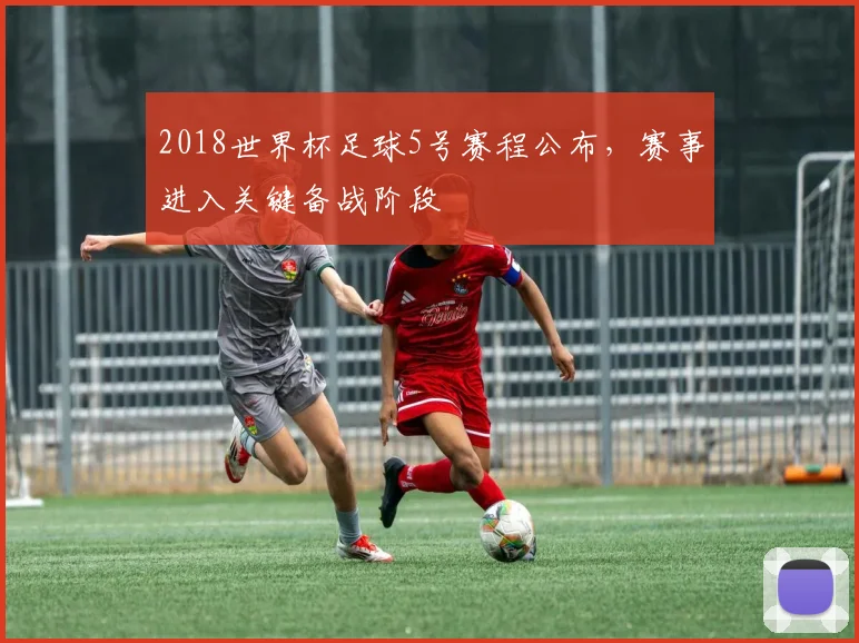 2018世界杯足球5号赛程公布，赛事进入关键备战阶段