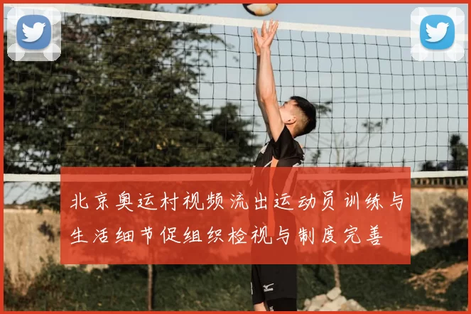 北京奥运村视频流出运动员训练与生活细节促组织检视与制度完善