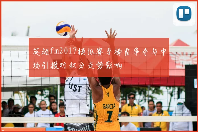 英超fm2017模拟赛季榜首争夺与中场引援对积分走势影响