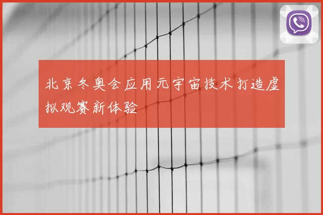 北京冬奥会应用元宇宙技术打造虚拟观赛新体验