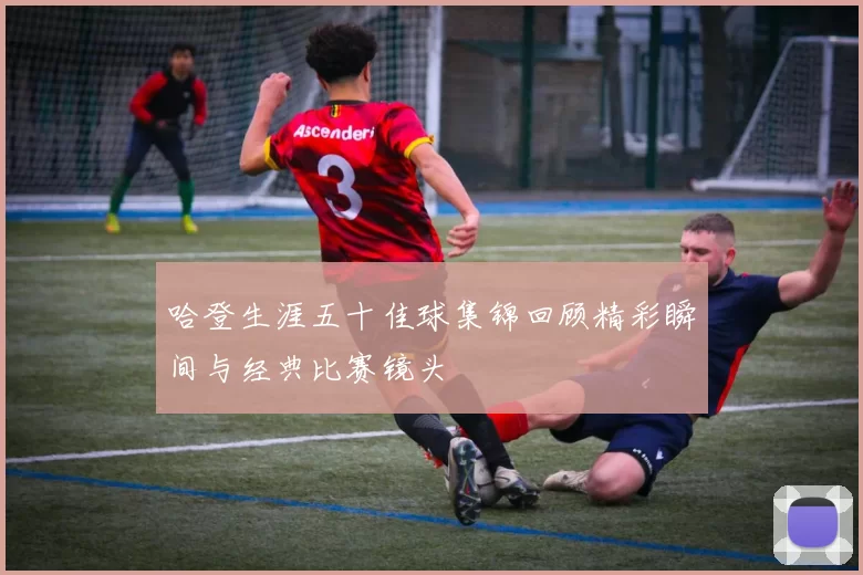 哈登生涯五十佳球集锦回顾精彩瞬间与经典比赛镜头