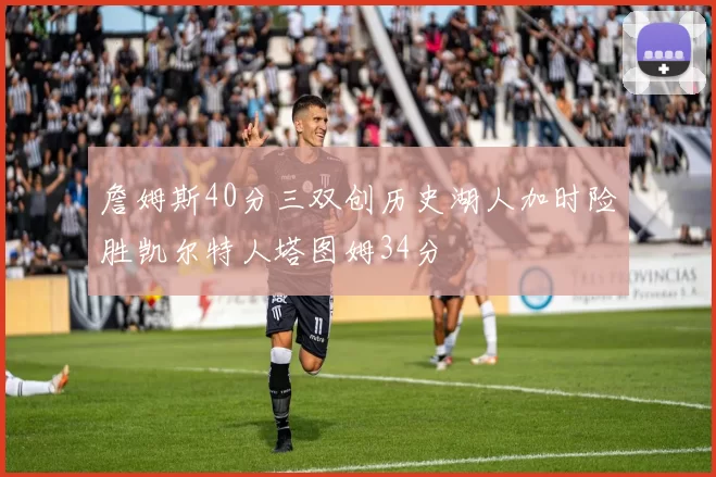 詹姆斯40分三双创历史湖人加时险胜凯尔特人塔图姆34分