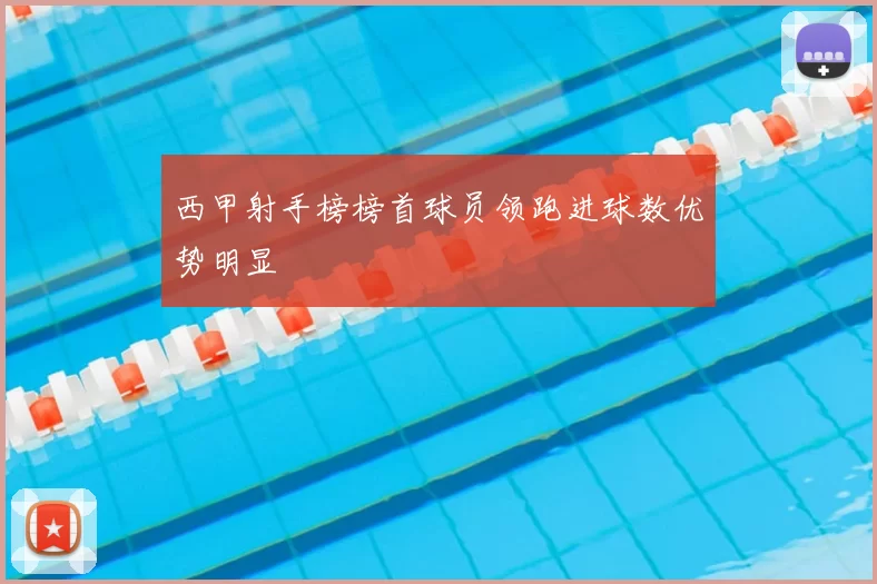 西甲射手榜榜首球员领跑进球数优势明显