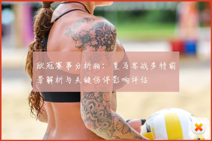 欧冠赛事分析狗:皇马客战多特前景解析与关键伤停影响评估