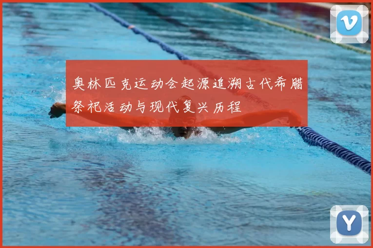 奥林匹克运动会起源追溯古代希腊祭祀活动与现代复兴历程