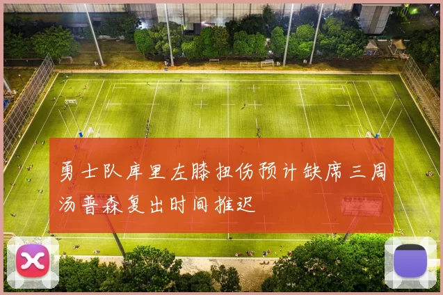 勇士队库里左膝扭伤预计缺席三周汤普森复出时间推迟