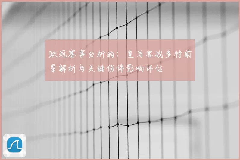 欧冠赛事分析狗：皇马客战多特前景解析与关键伤停影响评估