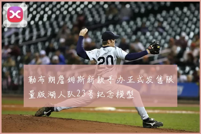 勒布朗詹姆斯新款手办正式发售限量版湖人队23号纪念模型