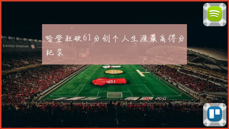 哈登狂砍61分创个人生涯最高得分纪录