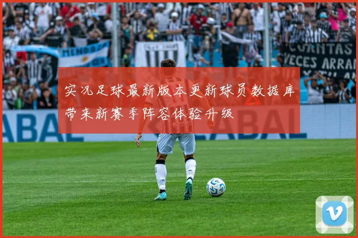 实况足球最新版本更新球员数据库带来新赛季阵容体验升级
