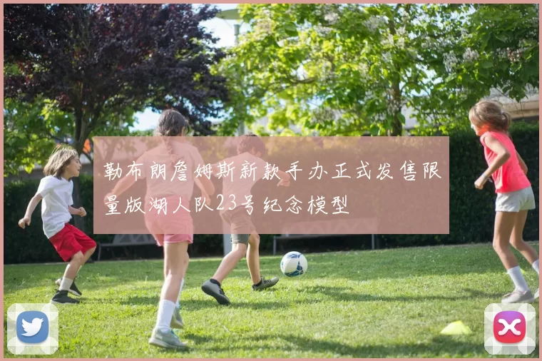 勒布朗詹姆斯新款手办正式发售限量版湖人队23号纪念模型