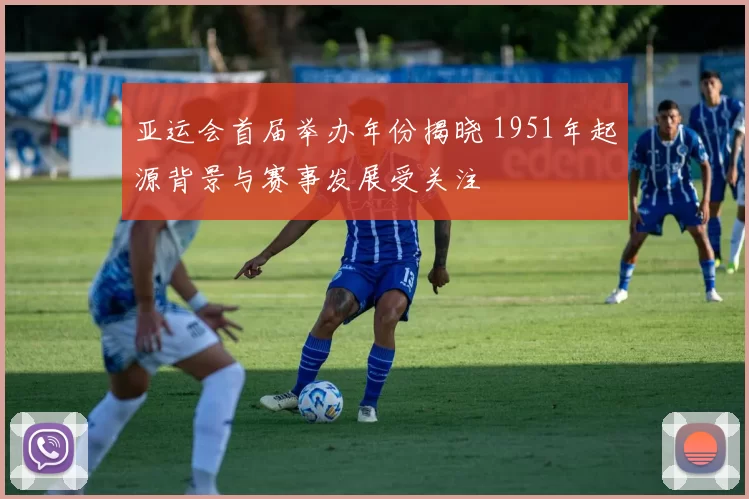 亚运会首届举办年份揭晓 1951年起源背景与赛事发展受关注