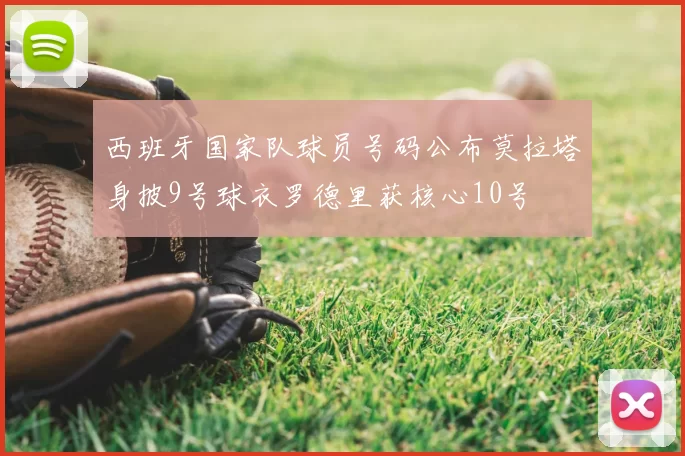 西班牙国家队球员号码公布莫拉塔身披9号球衣罗德里获核心10号