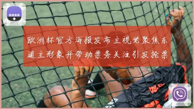 欧洲杯官方海报发布主视觉聚焦东道主形象并带动票务关注引发抢票热潮