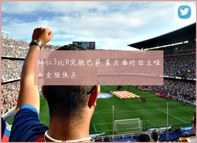 拜仁3比0完胜巴萨 莱万面对旧主哑火全场焦点