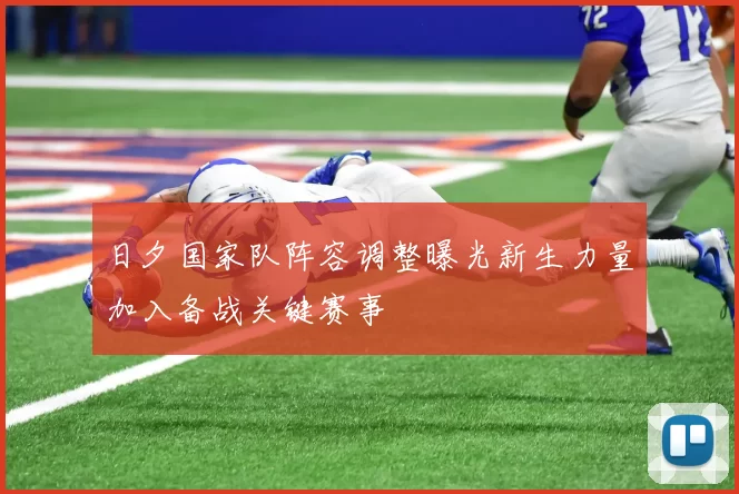 日夕国家队阵容调整曝光新生力量加入备战关键赛事