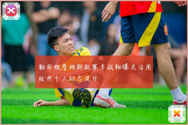 勒布朗詹姆斯新赛季战靴曝光沿用经典个人标志设计