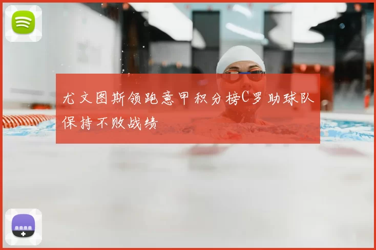 尤文图斯领跑意甲积分榜C罗助球队保持不败战绩