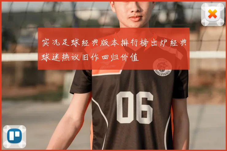 实况足球经典版本排行榜出炉经典球迷热议旧作回归价值
