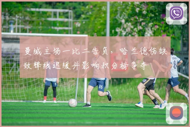 曼城主场一比二告负,哈兰德伤缺致锋线迟缓并影响积分榜争夺