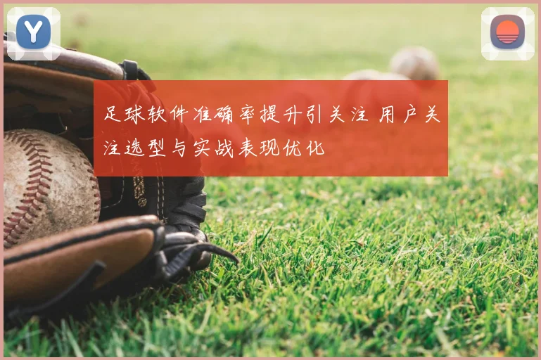 足球软件准确率提升引关注 用户关注选型与实战表现优化