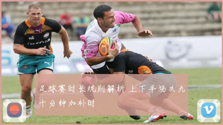足球赛时长规则解析 上下半场共九十分钟加补时