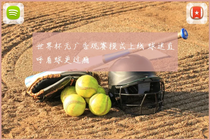 世界杯无广告观赛模式上线 球迷直呼看球更过瘾