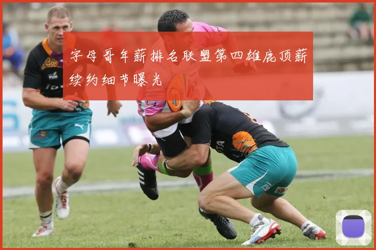 字母哥年薪排名联盟第四雄鹿顶薪续约细节曝光