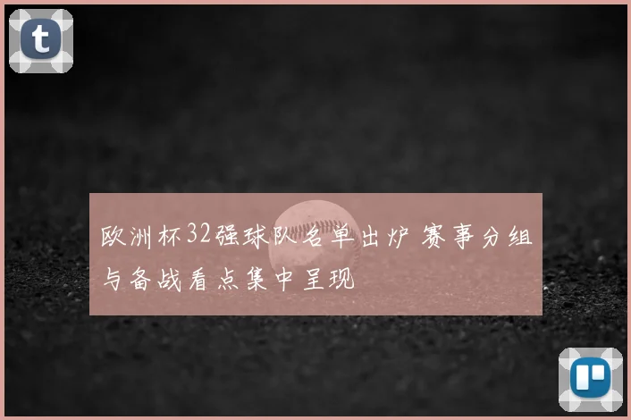 欧洲杯32强球队名单出炉 赛事分组与备战看点集中呈现