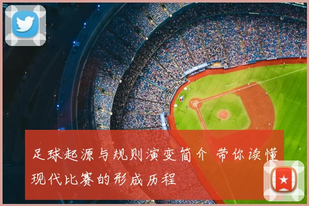 足球起源与规则演变简介 带你读懂现代比赛的形成历程