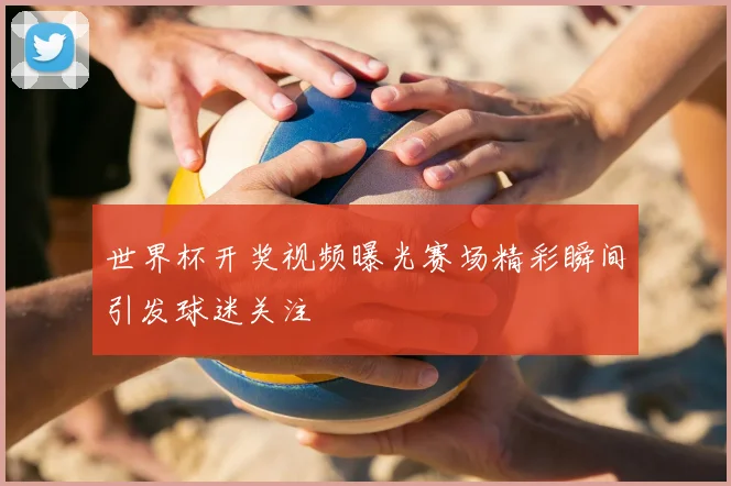 世界杯开奖视频曝光赛场精彩瞬间引发球迷关注