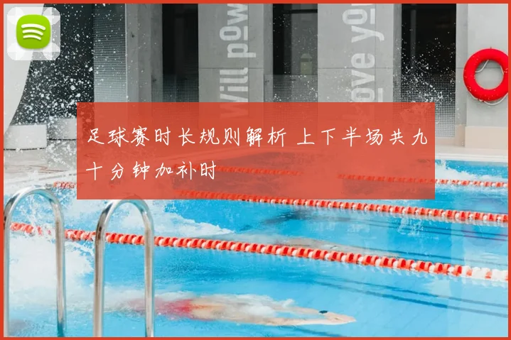 足球赛时长规则解析 上下半场共九十分钟加补时