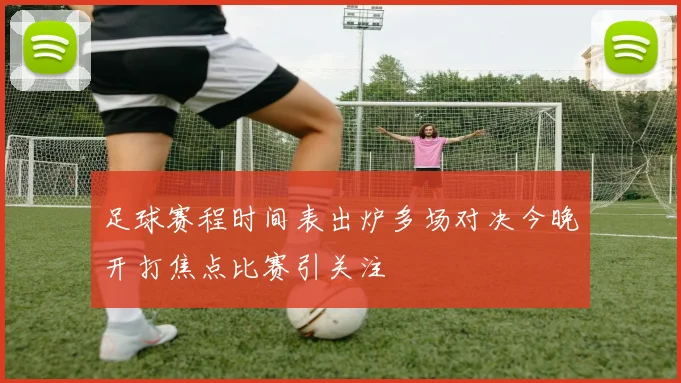 足球赛程时间表出炉多场对决今晚开打焦点比赛引关注