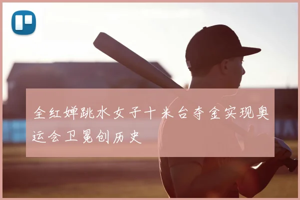 全红婵跳水女子十米台夺金实现奥运会卫冕创历史