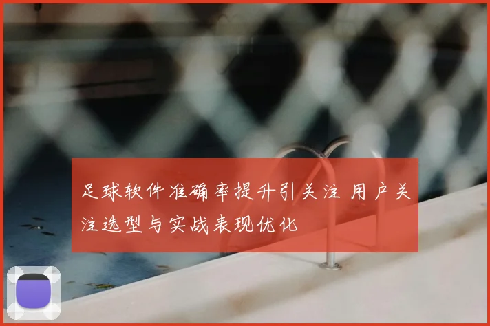 足球软件准确率提升引关注 用户关注选型与实战表现优化
