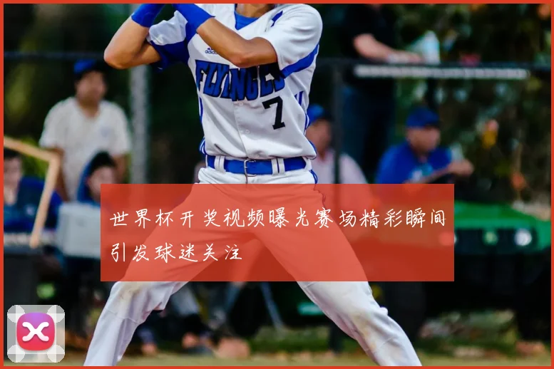 世界杯开奖视频曝光赛场精彩瞬间引发球迷关注